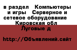  в раздел : Компьютеры и игры » Серверное и сетевое оборудование . Кировская обл.,Луговые д.